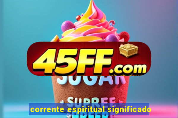 corrente espiritual significado